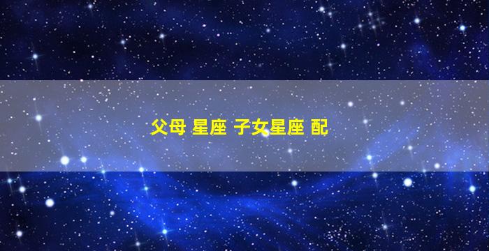 父母 星座 子女星座 配